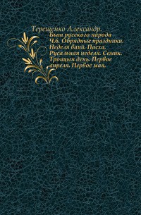 Быт русского народа. Обрядные праздники. Неделя ваий. Пасха. Русальная неделя. Семик. Троицын день. Первое апреля. Первое мая.  Часть 6