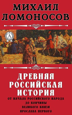 Древняя Российская История от начала Российского народа до кончины Великого Князя Ярослава Первого или до 1054 года