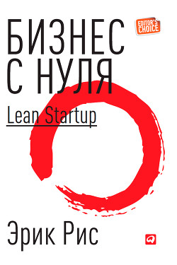 Бизнес с нуля: Метод Lean Startup для быстрого тестирования идей и выбора бизнес-модели.