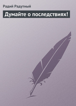 Думайте о последствиях!