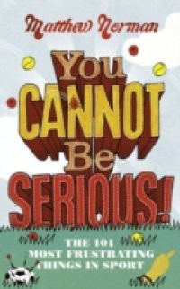 You Cannot Be Serious!: The 101 Most Frustrating Things in Sport