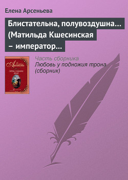 Блистательна, полувоздушна... (Матильда Кшесинская – император Николай II)