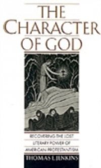 Character of God: Recovering the Lost Literary Power of American Protestantism