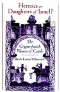 Heretics or Daughters of Israel?: The Crypto-Jewish Women of Castile