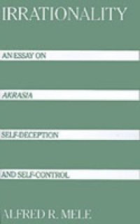 Irrationality: An Essay on Akrasia, Self-Deception, and Self-Control