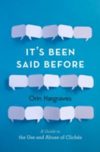 Its Been Said Before: A Guide to the Use and Abuse of Cliches