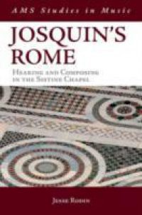 Josquins Rome: Hearing and Composing in the Sistine Chapel