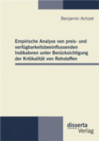 Empirische Analyse von preis- und verfugbarkeitsbeeinflussenden Indikatoren unter Berucksichtigung der Kritikalitat von Rohstoffen