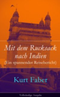 Mit dem Rucksack nach Indien (Ein spannender Reisebericht) – Vollstandige Ausgabe