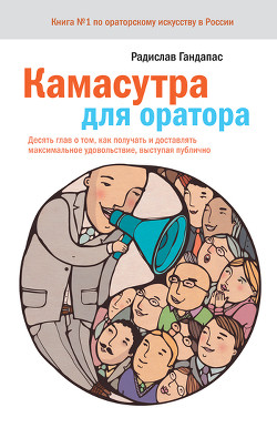 Камасутра для оратора. Десять глав о том, как получать и доставлять максимальное удовольствие, выступая публично.